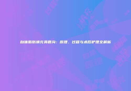 自体脂肪填充鼻唇沟：原理、过程与术后护理全解析