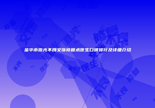 金华市激光不良文饰修复术医生口碑排行及详细介绍