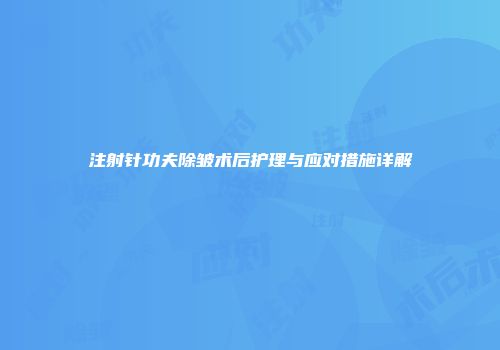 注射针功夫除皱术后护理与应对措施详解