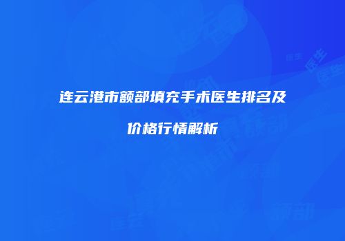连云港市额部填充手术医生排名及价格行情解析