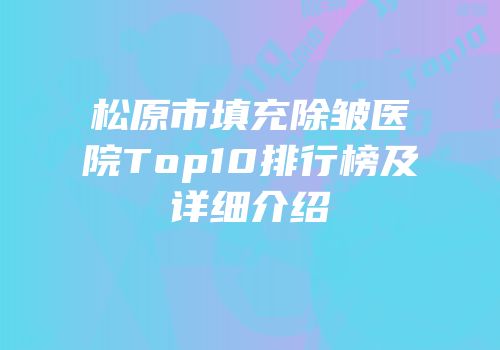 松原市填充除皱医院Top10排行榜及详细介绍