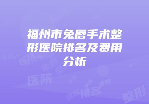 福州市兔唇手术整形医院排名及费用分析
