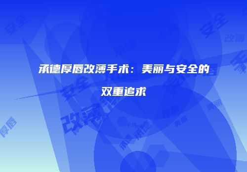 承德厚唇改薄手术：美丽与安全的双重追求