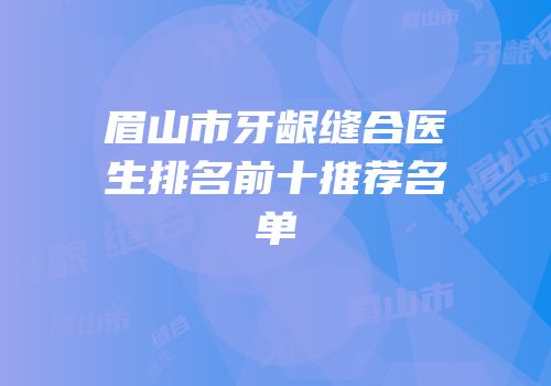 眉山市牙龈缝合医生排名前十推荐名单