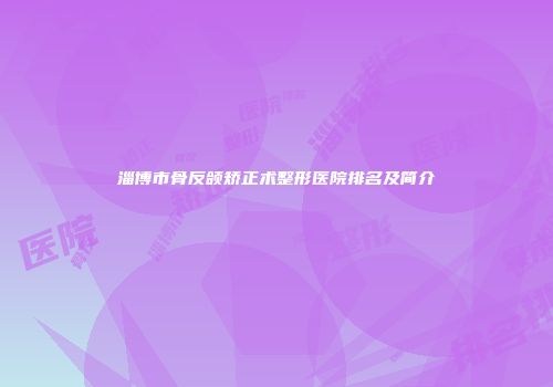 淄博市骨反颌矫正术整形医院排名及简介