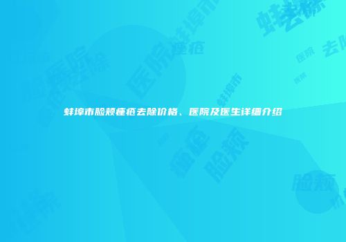 蚌埠市脸颊痤疮去除价格、医院及医生详细介绍