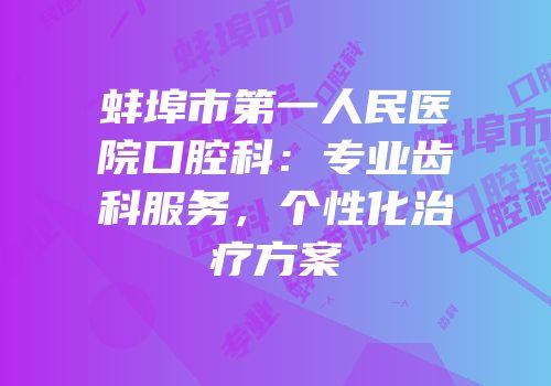 蚌埠市第一人民医院口腔科：专业齿科服务，个性化治疗方案