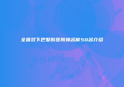 全国双下巴整形医院排名前50名介绍