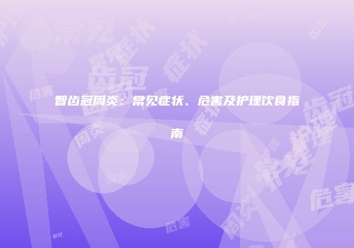 智齿冠周炎：常见症状、危害及护理饮食指南