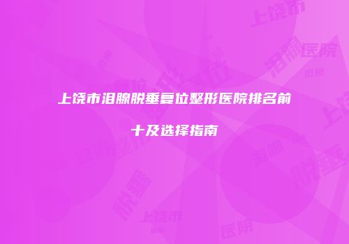 上饶市泪腺脱垂复位整形医院排名前十及选择指南