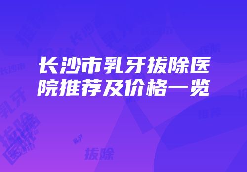 长沙市乳牙拔除医院推荐及价格一览