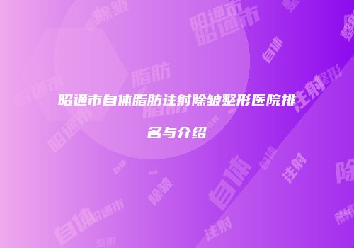 昭通市自体脂肪注射除皱整形医院排名与介绍