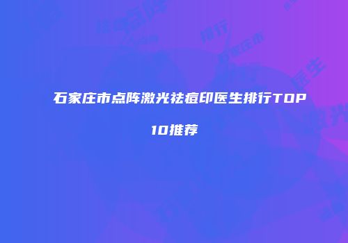 石家庄市点阵激光祛痘印医生排行TOP10推荐