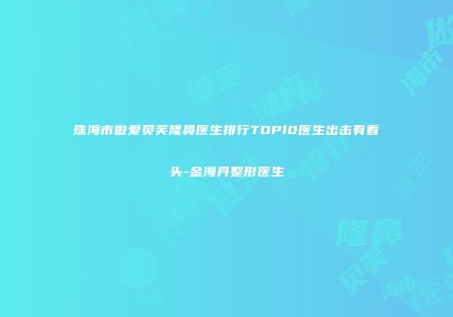 珠海市做爱贝芙隆鼻医生排行TOP10医生出击有看头-金海丹整形医生