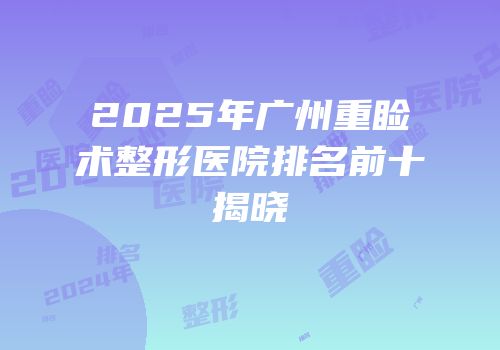 2025年广州重睑术整形医院排名前十揭晓