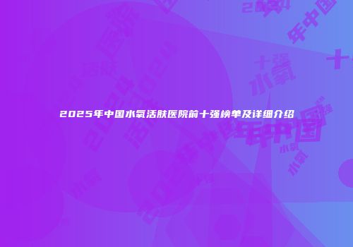 2025年中国水氧活肤医院前十强榜单及详细介绍