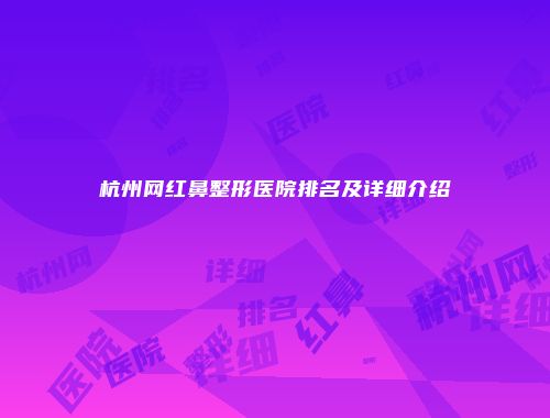 杭州网红鼻整形医院排名及详细介绍