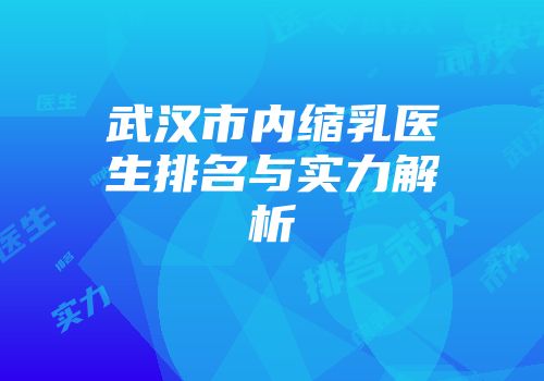 武汉市内缩乳医生排名与实力解析