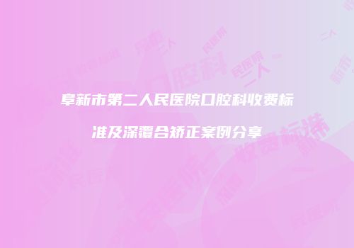 阜新市第二人民医院口腔科收费标准及深覆合矫正案例分享