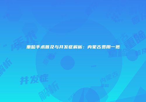 重睑手术普及与并发症解析：内蒙古费用一览