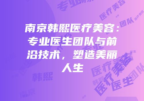 南京韩熙医疗美容：专业医生团队与前沿技术，塑造美丽人生