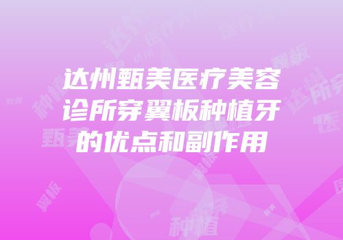 达州甄美医疗美容诊所穿翼板种植牙的优点和副作用
