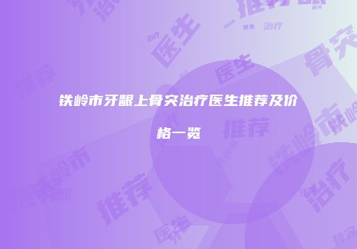 铁岭市牙龈上骨突治疗医生推荐及价格一览