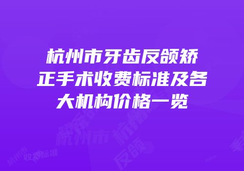 杭州市牙齿反颌矫正手术收费标准及各大机构价格一览