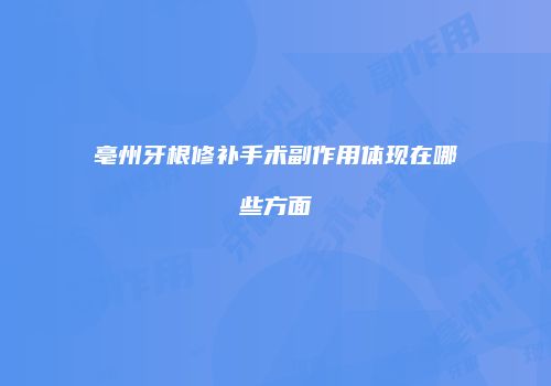 亳州牙根修补手术副作用体现在哪些方面