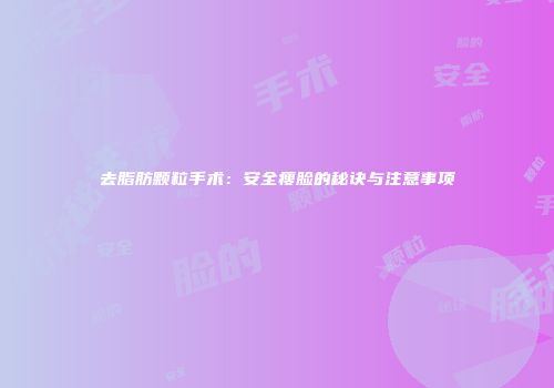 去脂肪颗粒手术：安全瘦脸的秘诀与注意事项