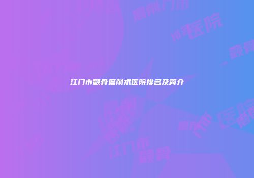 江门市颧骨磨削术医院排名及简介