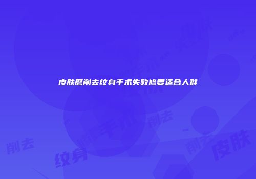 皮肤磨削去纹身手术失败修复适合人群
