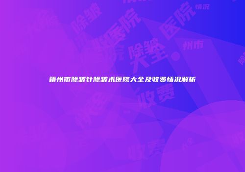 梧州市除皱针除皱术医院大全及收费情况解析
