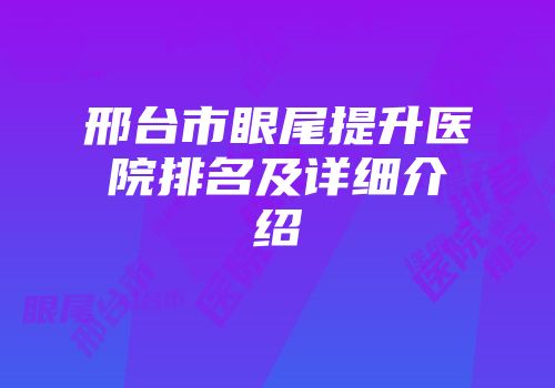 邢台市眼尾提升医院排名及详细介绍