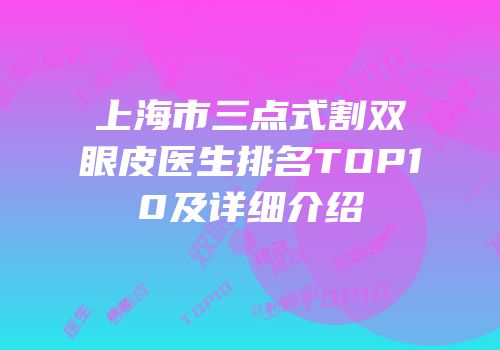 上海市三点式割双眼皮医生排名TOP10及详细介绍
