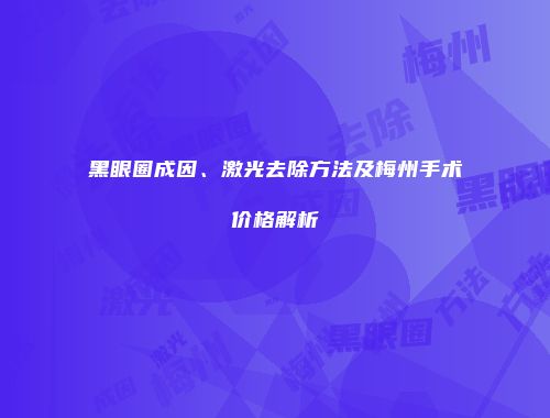 黑眼圈成因、激光去除方法及梅州手术价格解析