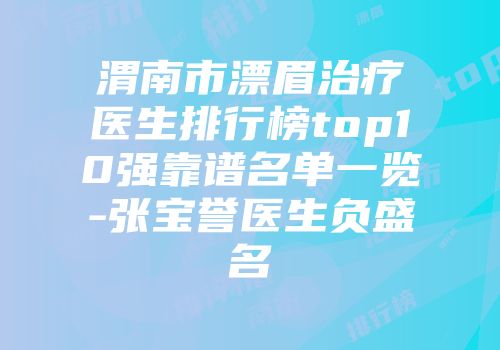 渭南市漂眉治疗医生排行榜top10强靠谱名单一览-张宝誉医生负盛名