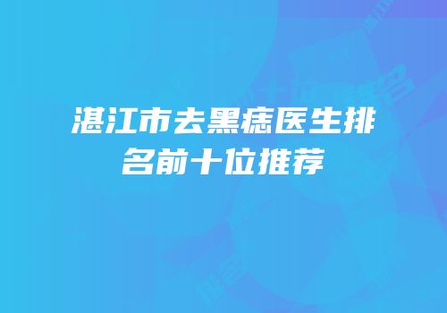 湛江市去黑痣医生排名前十位推荐