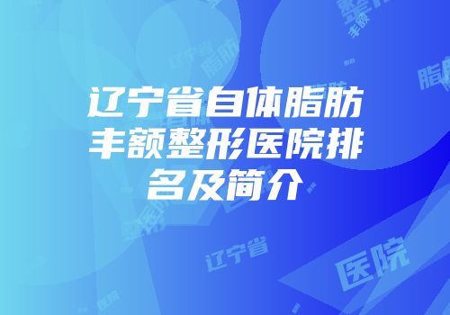 辽宁省自体脂肪丰额整形医院排名及简介