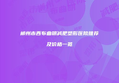 郴州市西布曲明减肥塑形医院推荐及价格一览