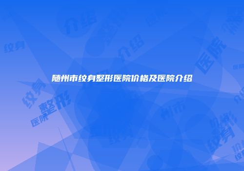 随州市纹身整形医院价格及医院介绍