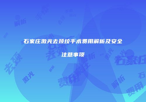 石家庄激光去颈纹手术费用解析及安全注意事项