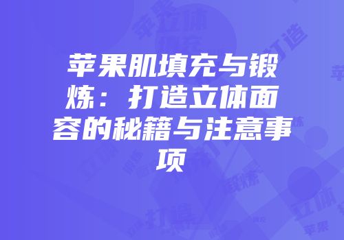 苹果肌填充与锻炼：打造立体面容的秘籍与注意事项