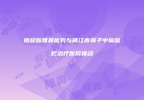 玻尿酸隆鼻优势与镇江市鼻子中隔糜烂治疗医院排名