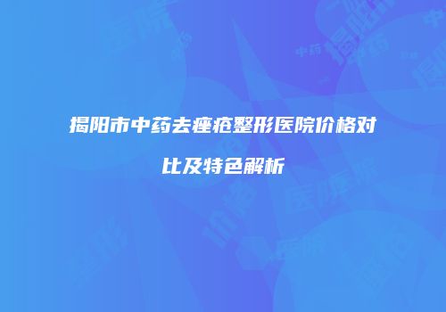 揭阳市中药去痤疮整形医院价格对比及特色解析