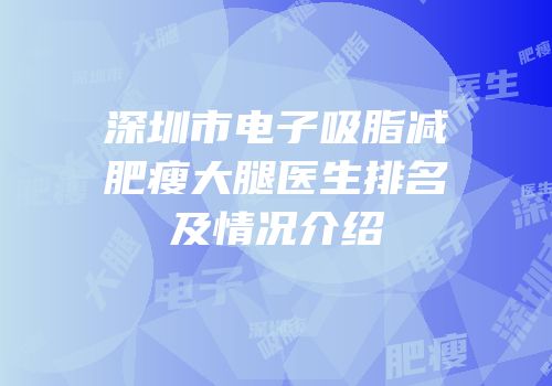 深圳市电子吸脂减肥瘦大腿医生排名及情况介绍