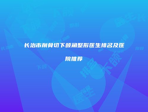 长治市削骨切下颌角整形医生排名及医院推荐