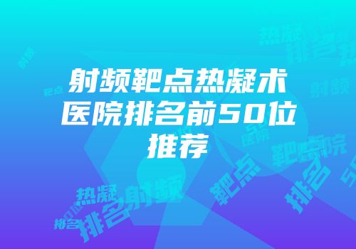 射频靶点热凝术医院排名前50位推荐