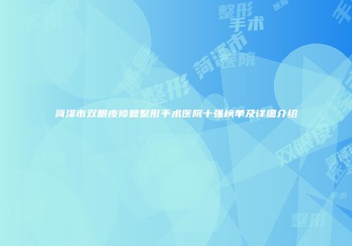 菏泽市双眼皮修复整形手术医院十强榜单及详细介绍