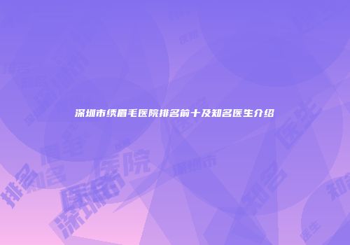 深圳市绣眉毛医院排名前十及知名医生介绍